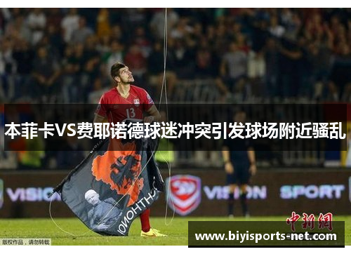 本菲卡VS费耶诺德球迷冲突引发球场附近骚乱