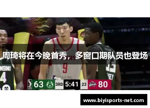 周琦将在今晚首秀，多窗口期队员也登场